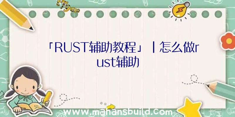 「RUST辅助教程」|怎么做rust辅助